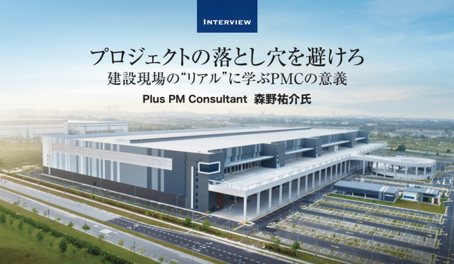 プロジェクトの落とし穴を避けろー建設現場の“リアル”に学ぶPMCの意義ー　Plus PM Consultant 森野 祐介氏